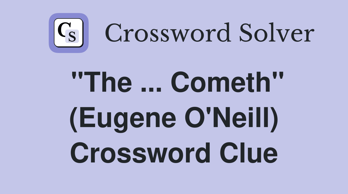 ''The ... Cometh'' (Eugene O'Neill) Crossword Clue