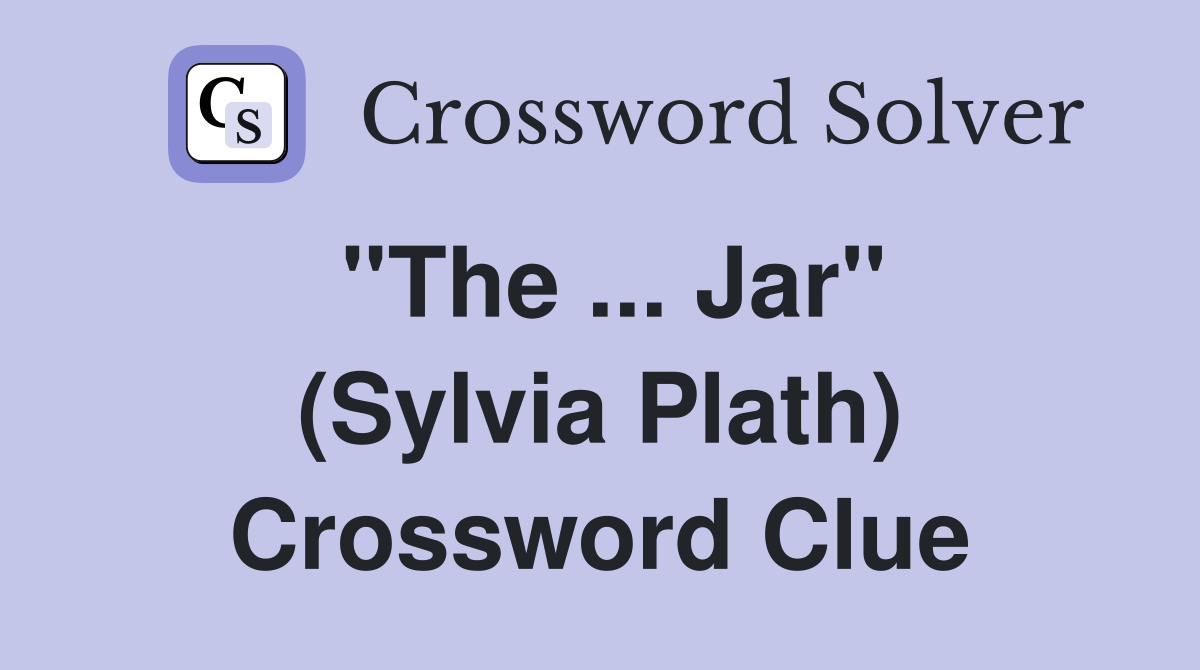''The ... Jar'' (Sylvia Plath) Crossword Clue