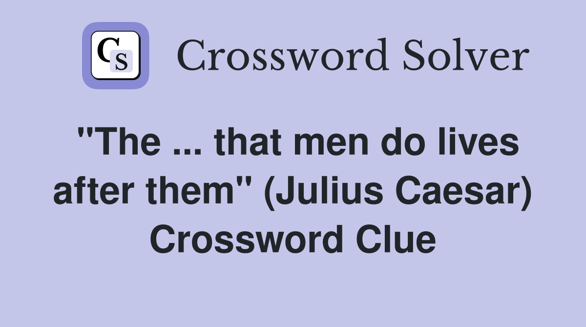 ''The ... that men do lives after them'' (Julius Caesar) Crossword Clue