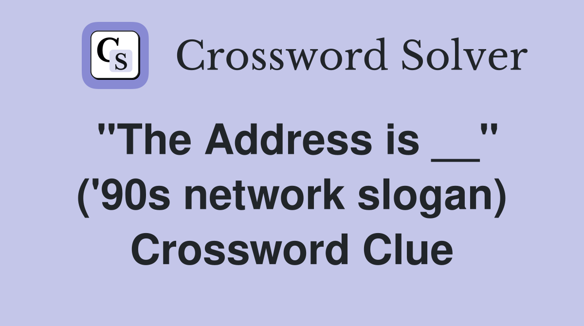 ''The Address is __'' ('90s network slogan) Crossword Clue