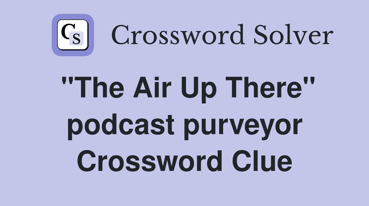 ''The Air Up There'' podcast purveyor Crossword Clue