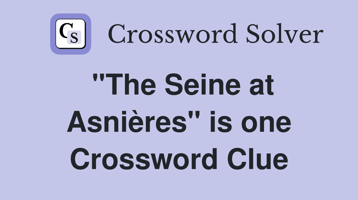 ''The Seine at Asnières'' is one Crossword Clue
