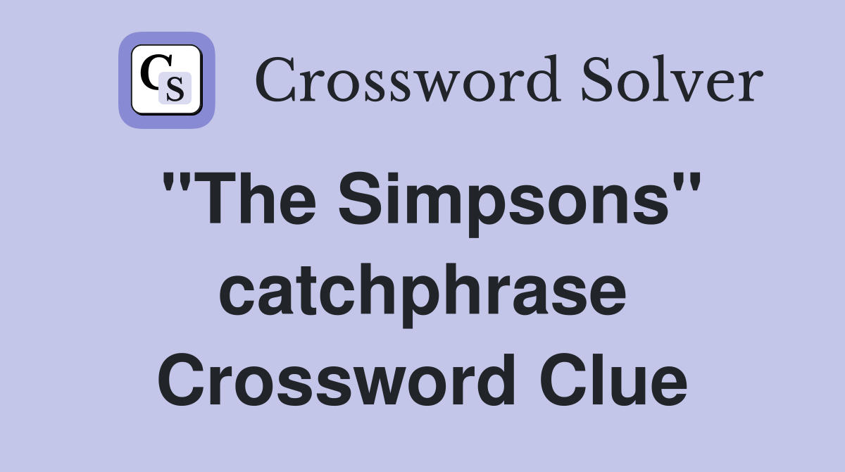 ''The Simpsons'' catchphrase Crossword Clue