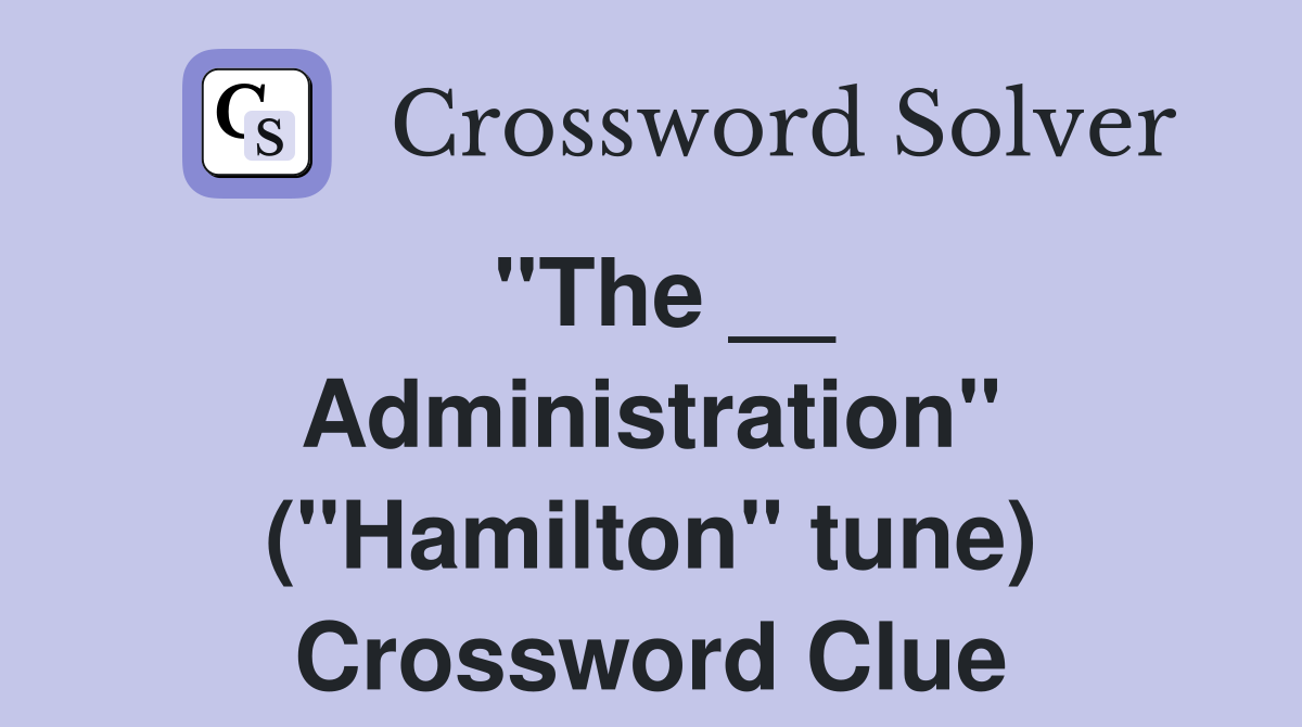 ''The __ Administration'' (''Hamilton'' tune) Crossword Clue