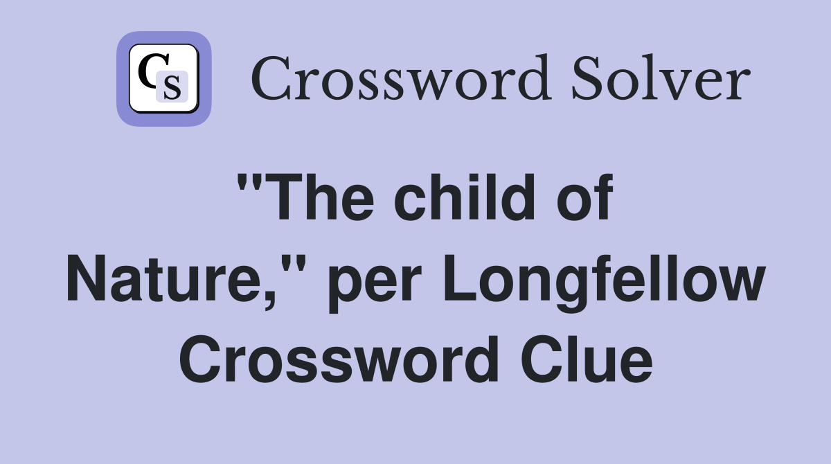 ''The child of Nature,'' per Longfellow Crossword Clue