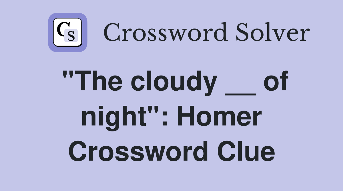 ''The cloudy __ of night'': Homer Crossword Clue