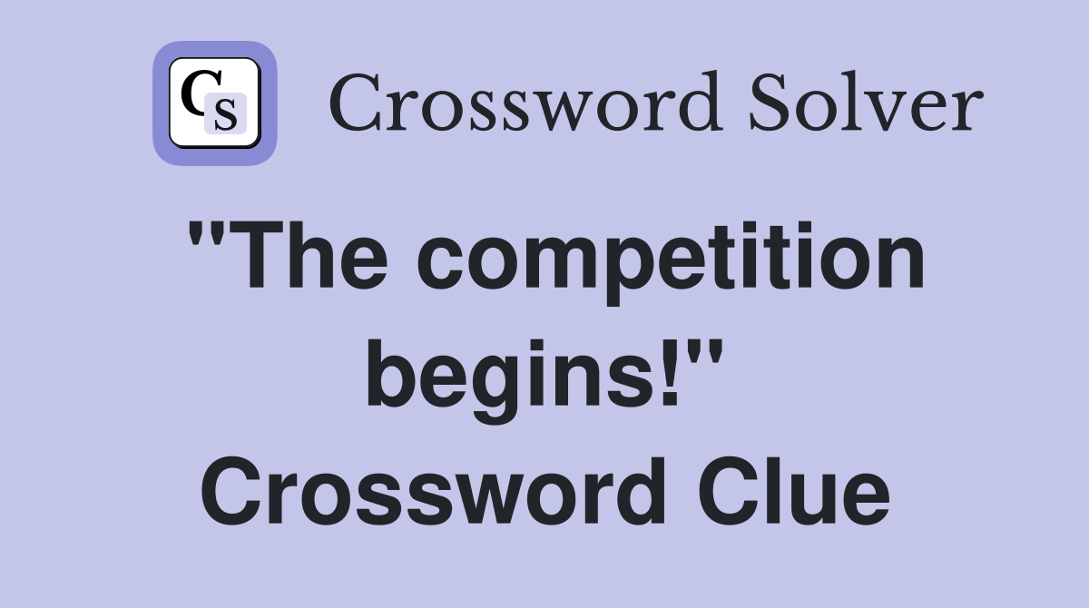 ''The competition begins!'' Crossword Clue