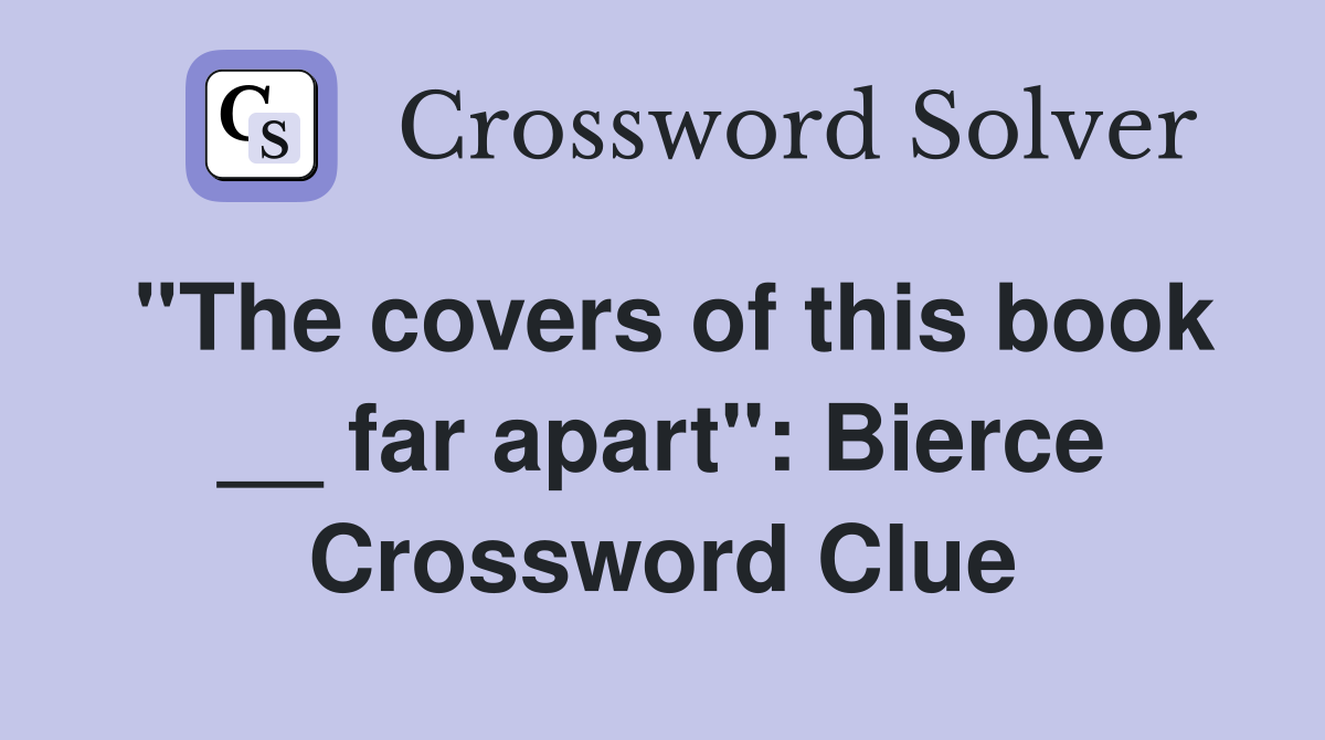 ''The covers of this book __ far apart'': Bierce Crossword Clue