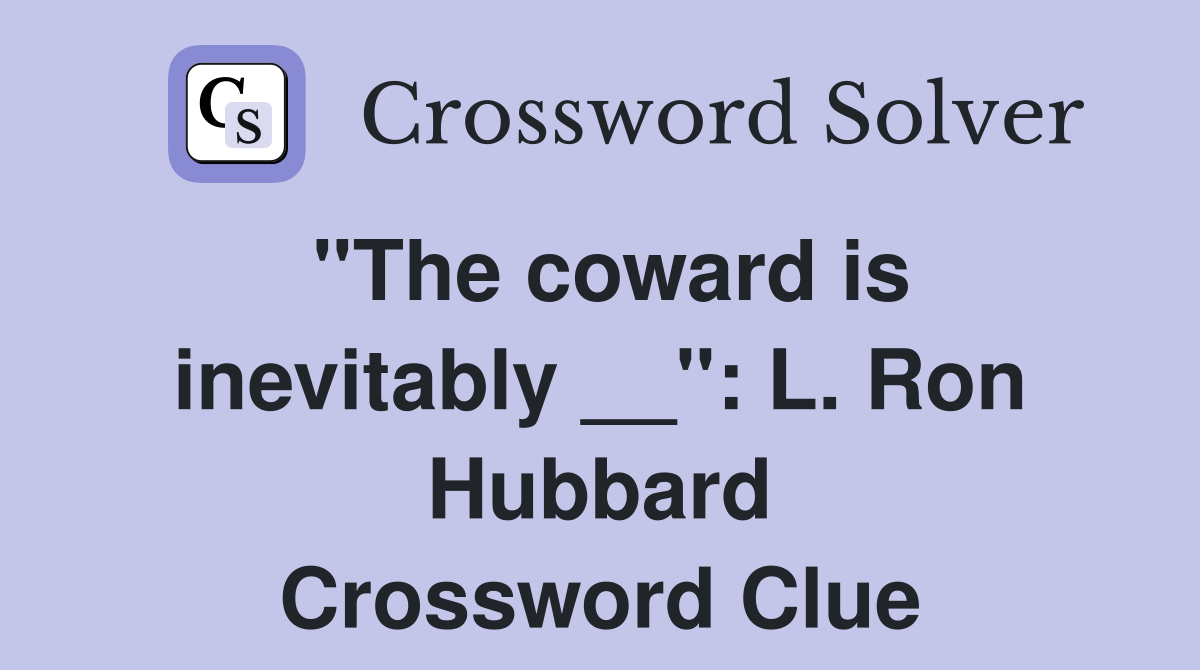 ''The coward is inevitably __'': L. Ron Hubbard Crossword Clue