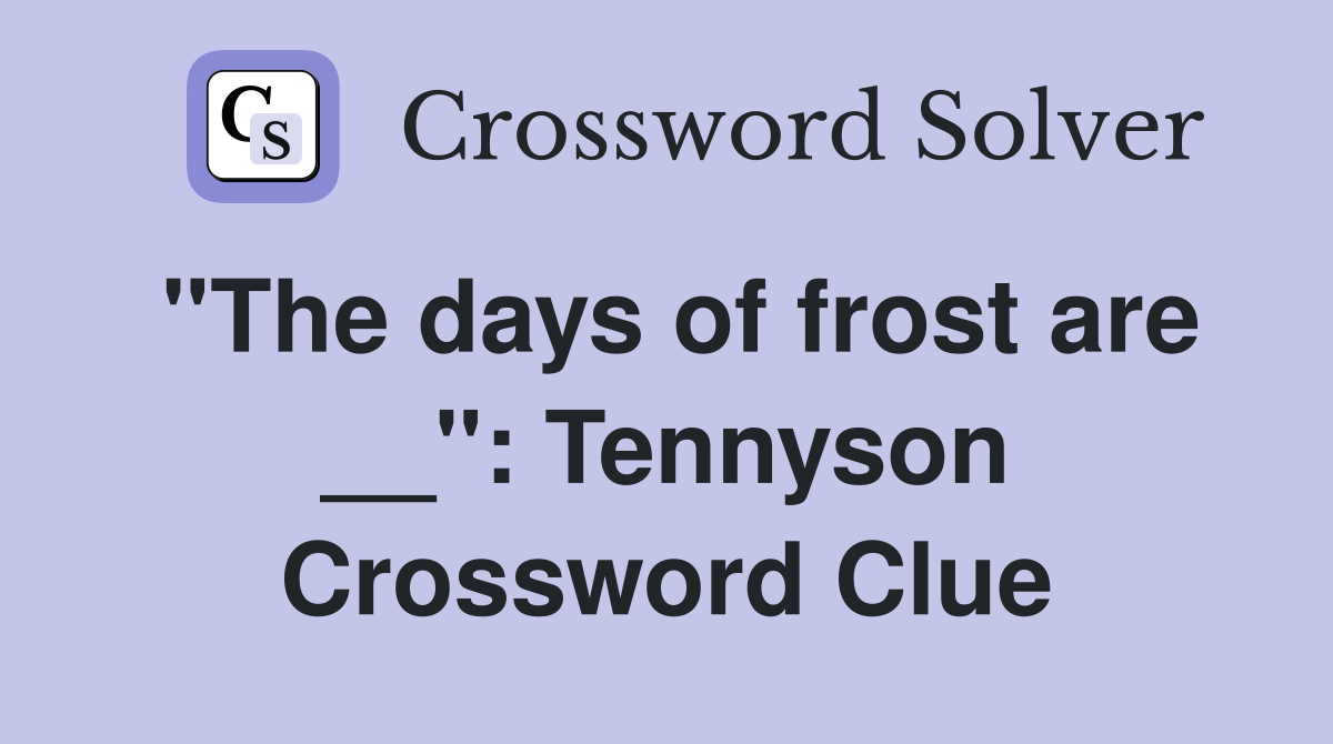 ''The days of frost are __'': Tennyson Crossword Clue