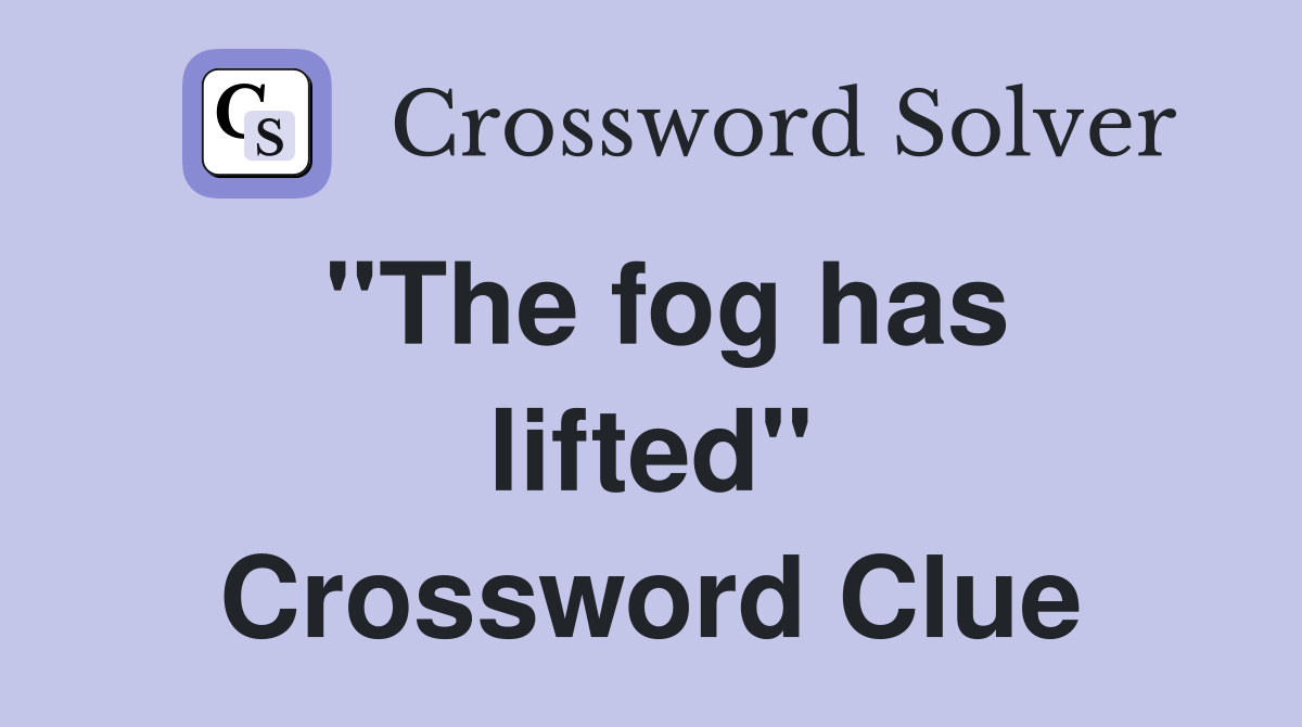 ''The fog has lifted'' Crossword Clue