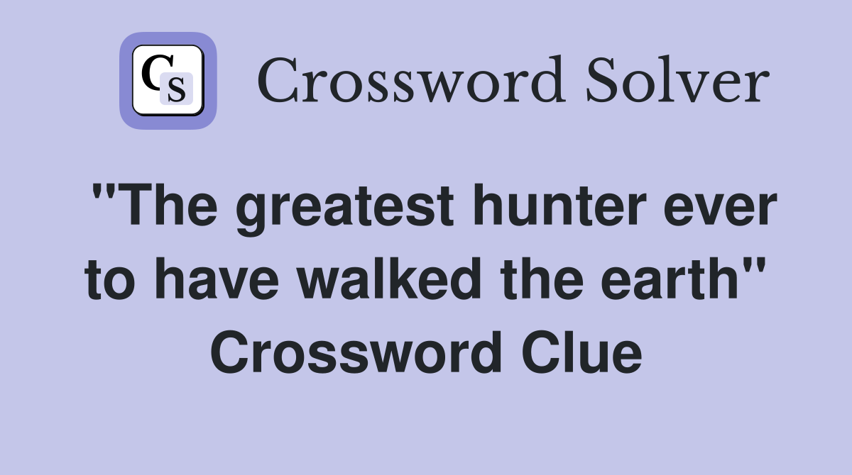 ''The greatest hunter ever to have walked the earth'' Crossword Clue