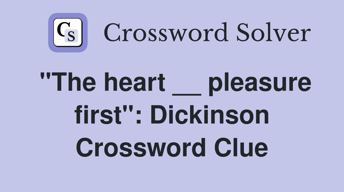 ''The heart __ pleasure first'': Dickinson Crossword Clue