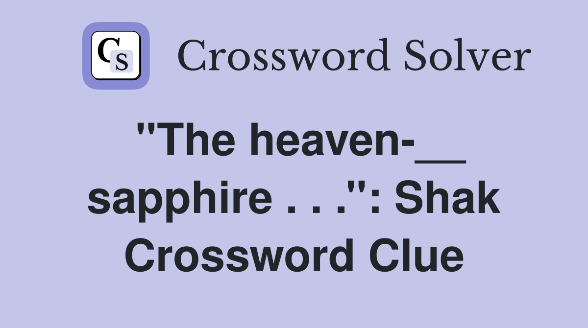 ''The heaven-__ sapphire . . .'': Shak Crossword Clue