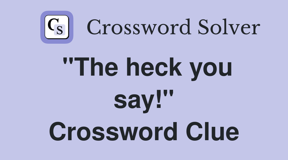 ''The heck you say!'' Crossword Clue