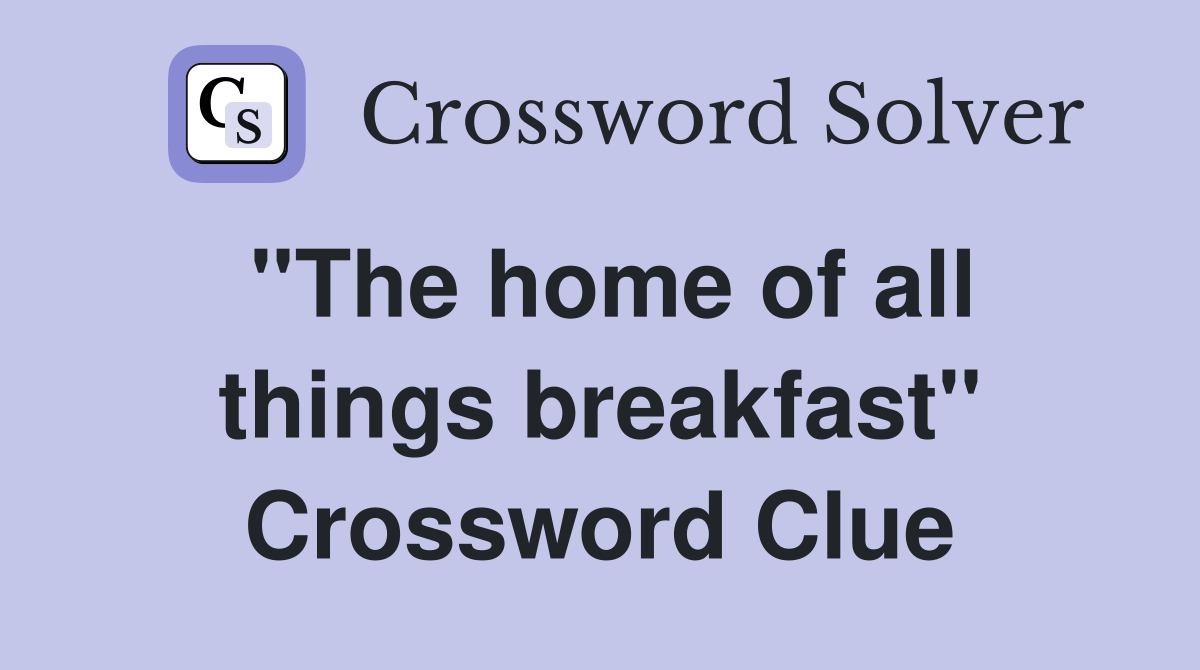 ''The home of all things breakfast'' Crossword Clue
