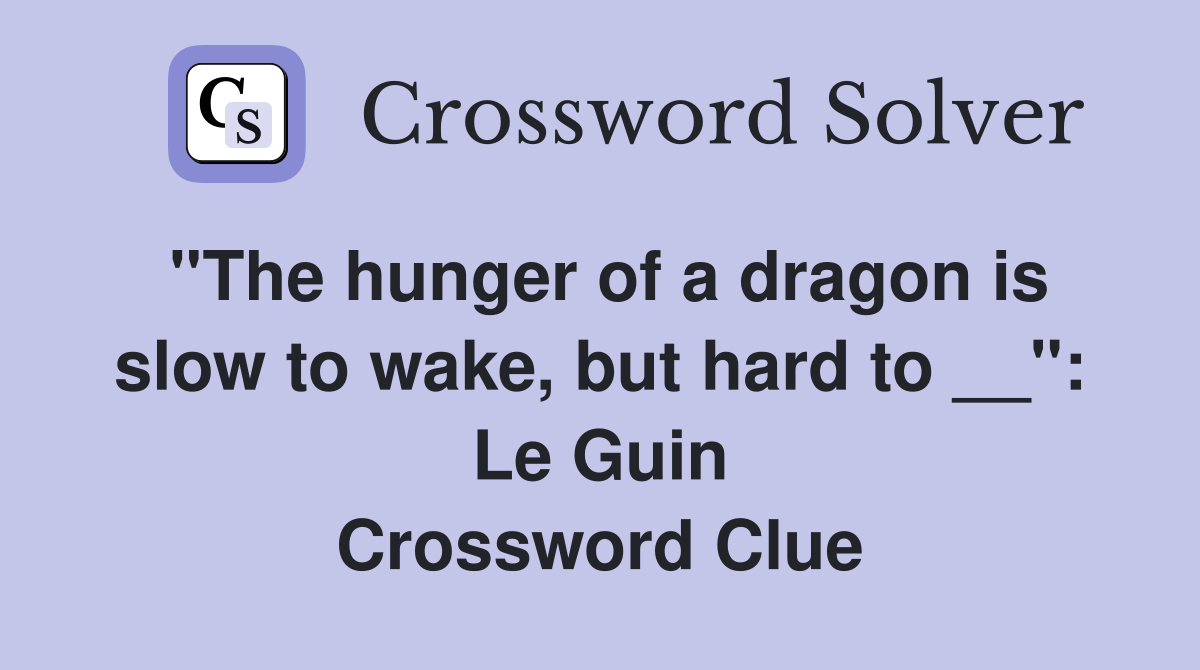 ''The hunger of a dragon is slow to wake, but hard to __'': Le Guin Crossword Clue