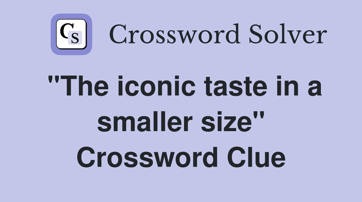 ''The iconic taste in a smaller size'' Crossword Clue