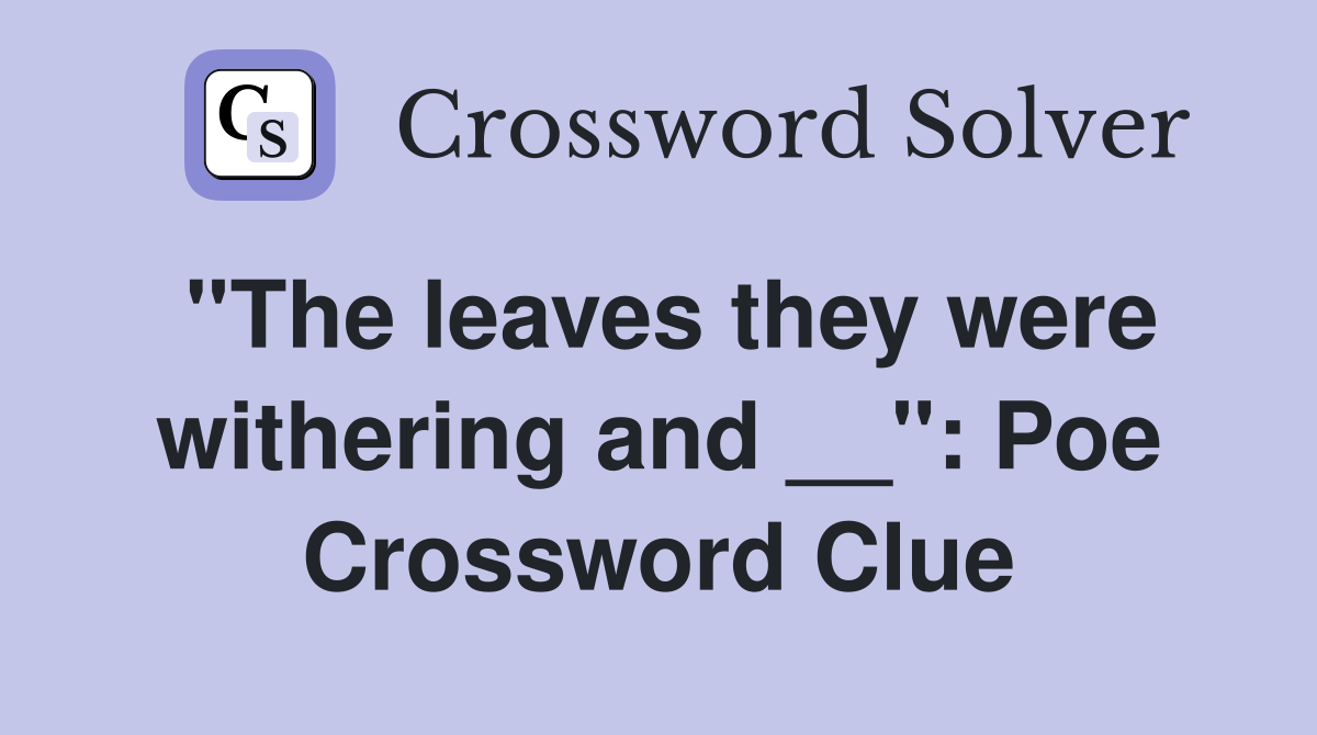 ''The leaves they were withering and __'': Poe Crossword Clue