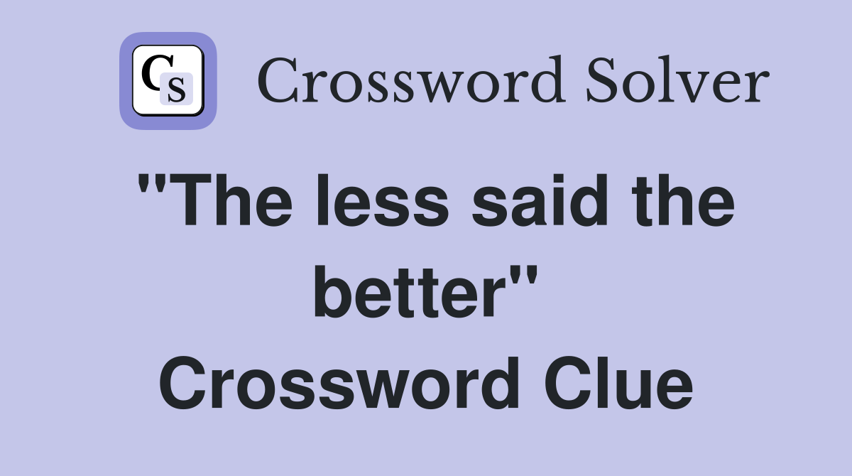 ''The less said the better'' Crossword Clue