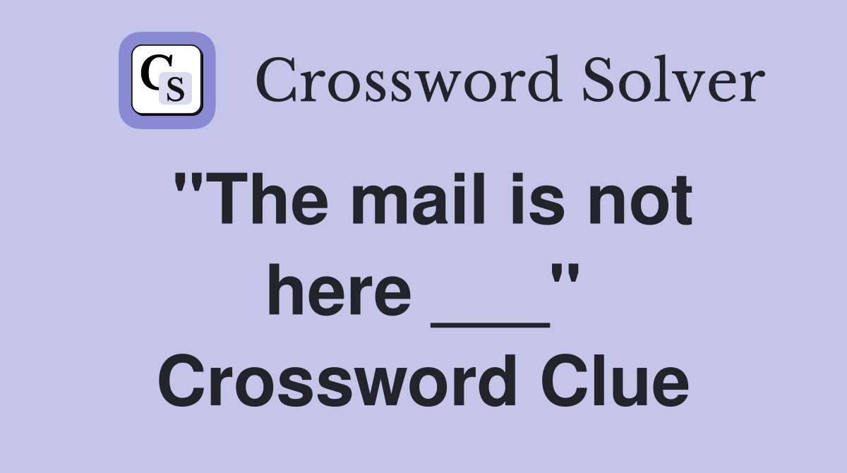 ''The mail is not here ___'' Crossword Clue