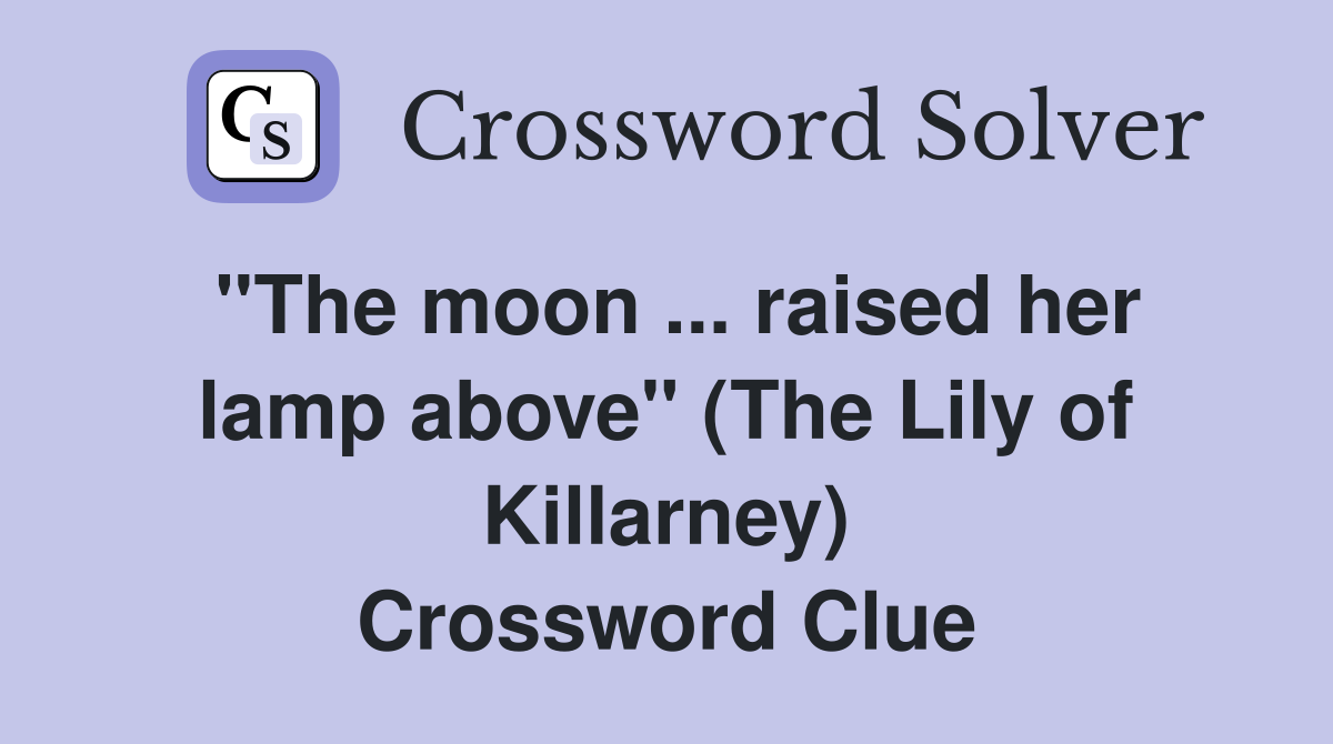 ''The moon ... raised her lamp above'' (The Lily of Killarney) Crossword Clue