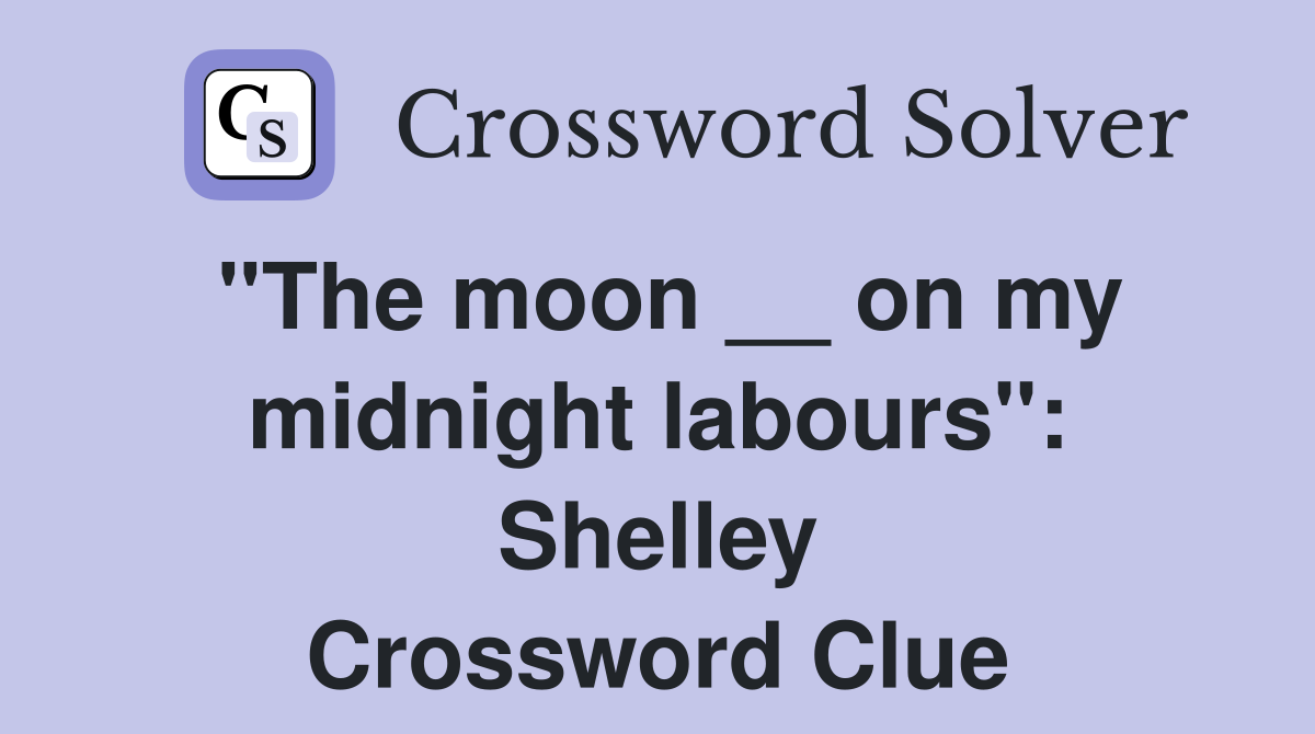 ''The moon __ on my midnight labours'': Shelley Crossword Clue