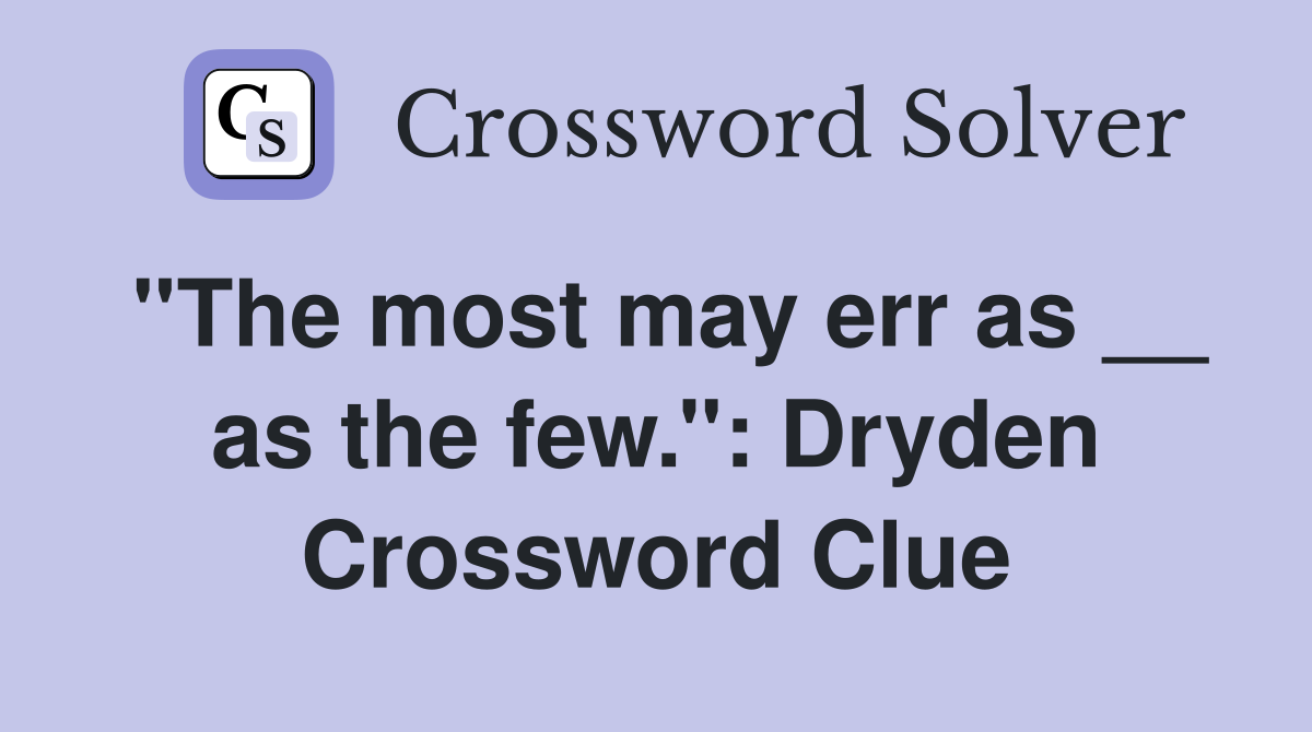 ''The most may err as __ as the few.'': Dryden Crossword Clue