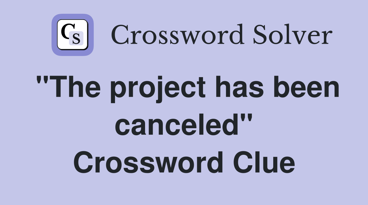 ''The project has been canceled'' Crossword Clue