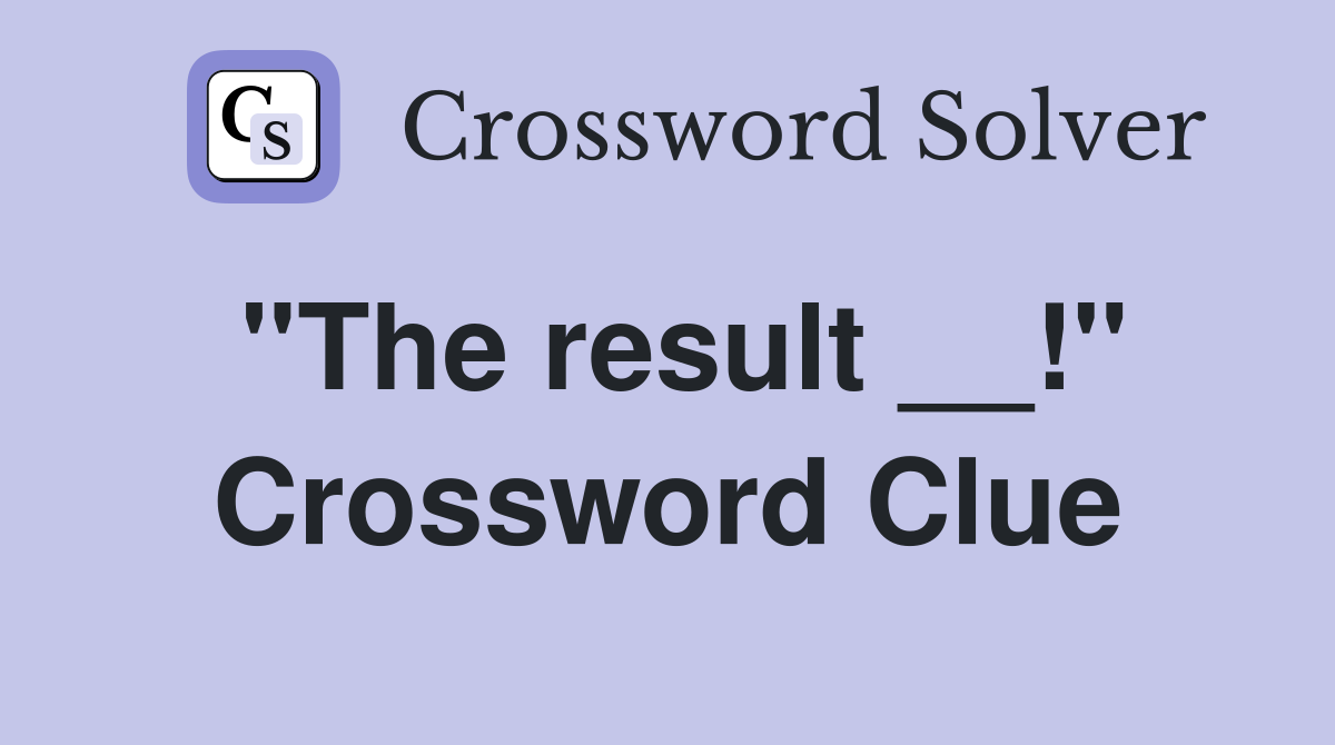 ''The result __!'' Crossword Clue