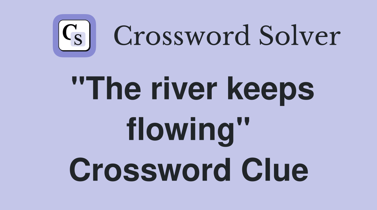 ''The river keeps flowing'' Crossword Clue