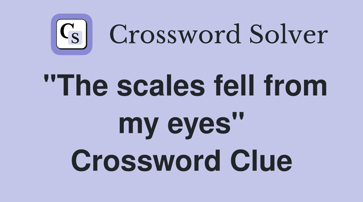 ''The scales fell from my eyes'' Crossword Clue