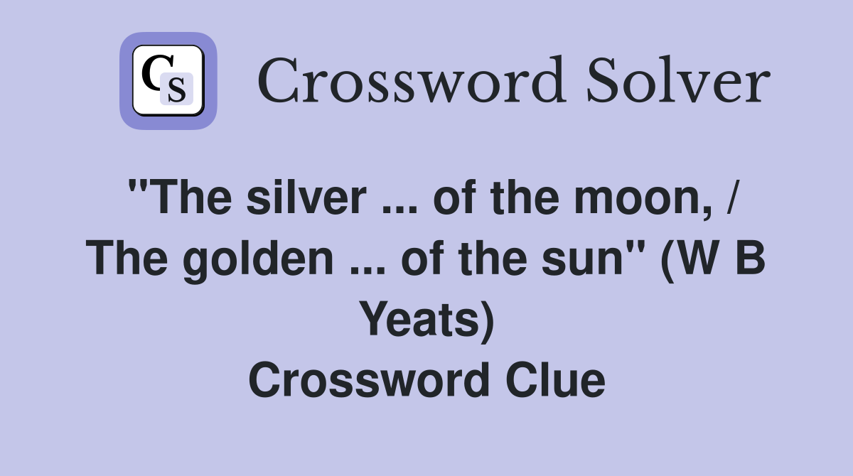 ''The silver ... of the moon, / The golden ... of the sun'' (W B Yeats) Crossword Clue
