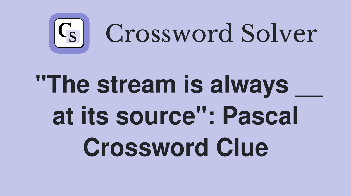 ''The stream is always __ at its source'': Pascal Crossword Clue