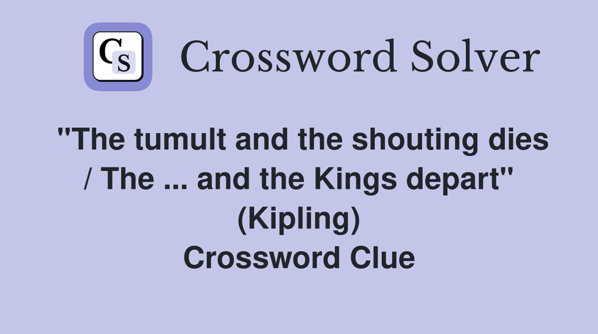 ''The tumult and the shouting dies / The ... and the Kings depart'' (Kipling) Crossword Clue