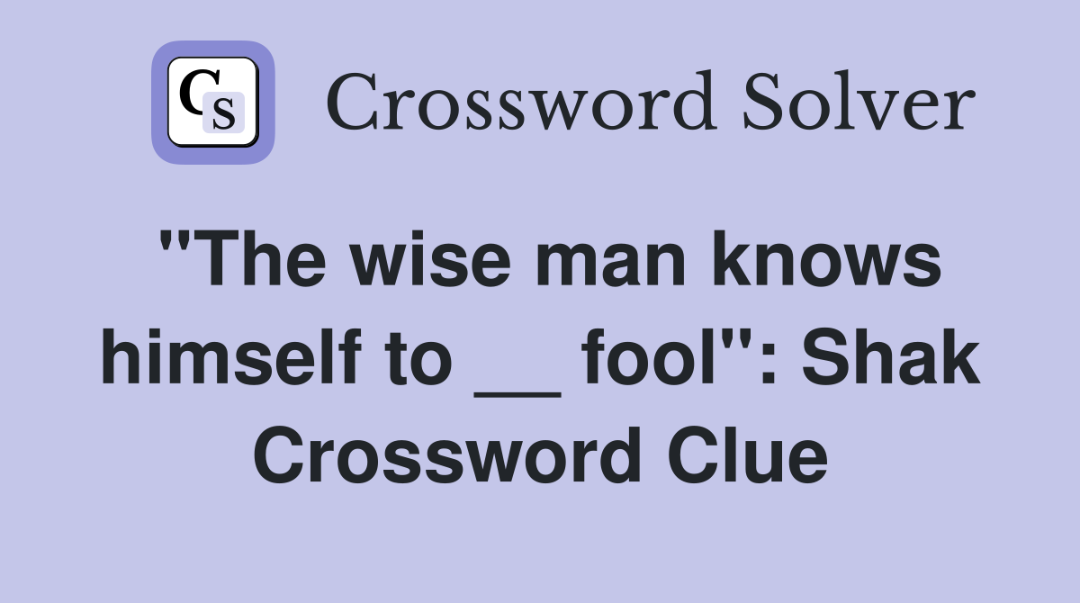 ''The wise man knows himself to __ fool'': Shak Crossword Clue