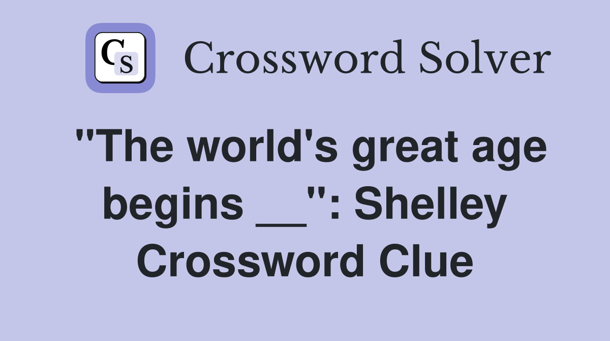 ''The world's great age begins __'': Shelley Crossword Clue