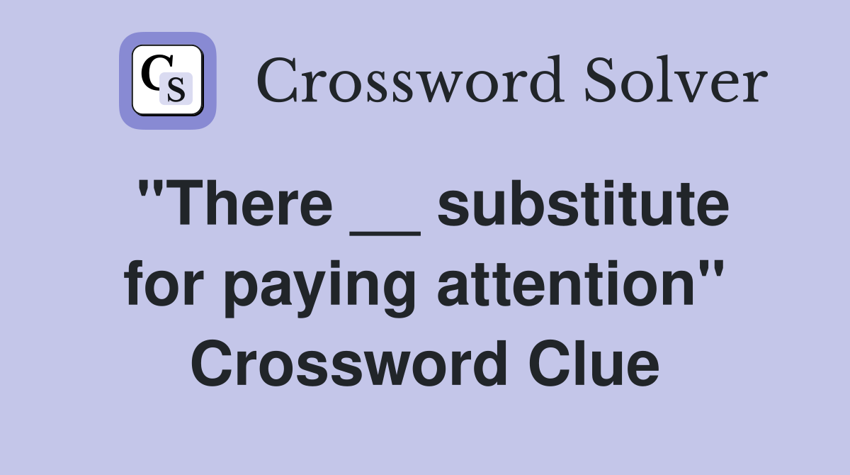 ''There __ substitute for paying attention'' Crossword Clue