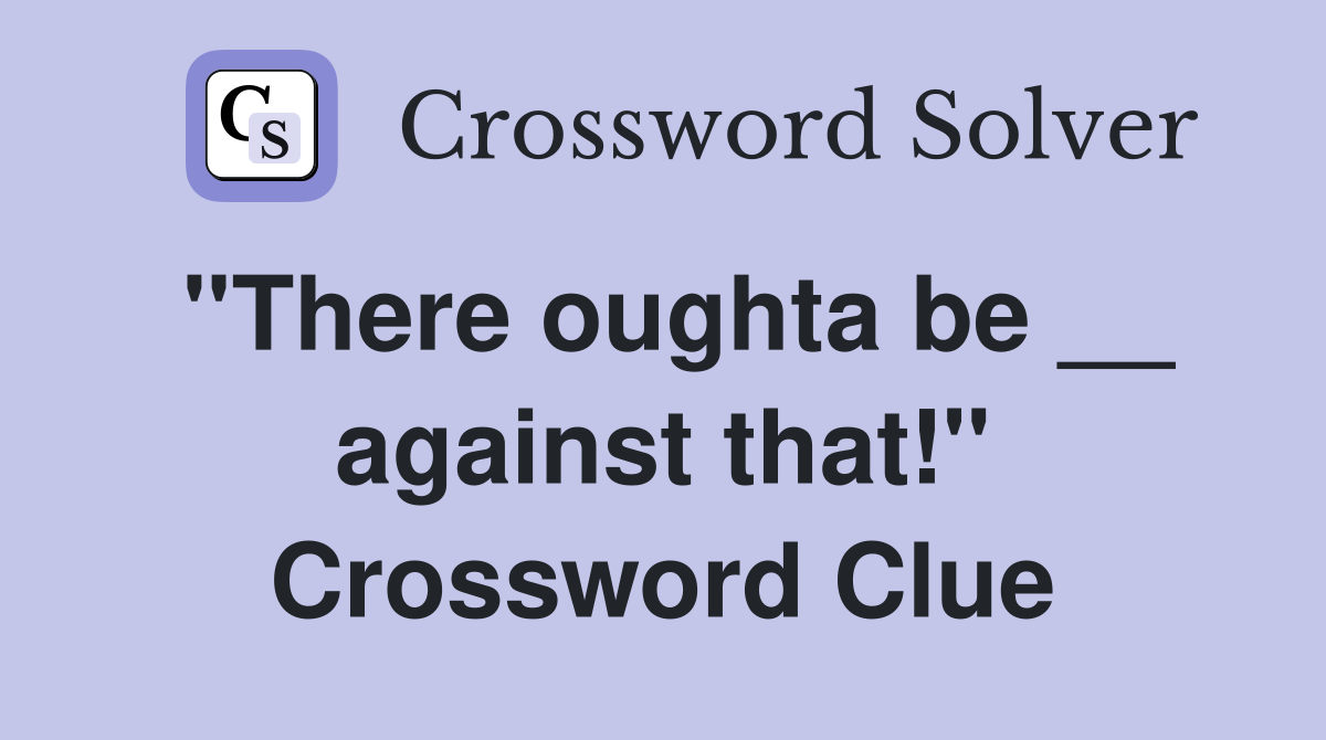 ''There oughta be __ against that!'' Crossword Clue