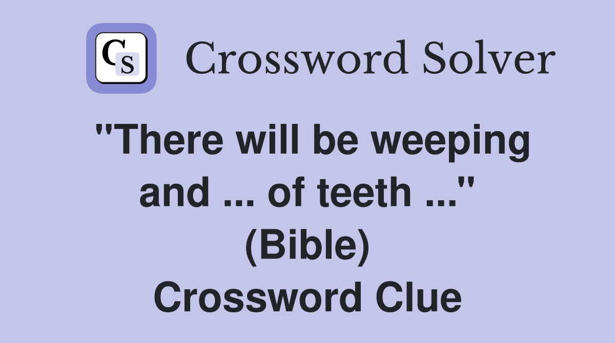 ''There will be weeping and ... of teeth ...'' (Bible) Crossword Clue