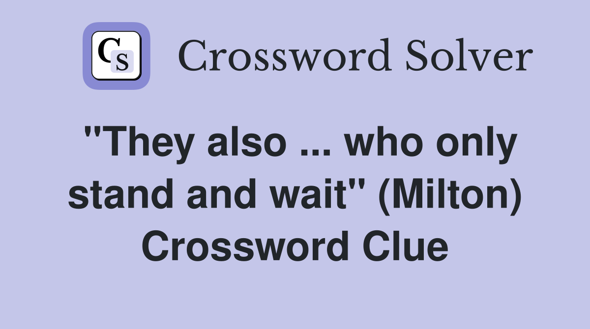 ''They also ... who only stand and wait'' (Milton) Crossword Clue