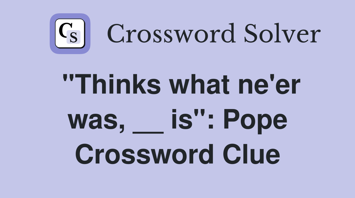 ''Thinks what ne'er was, __ is'': Pope Crossword Clue
