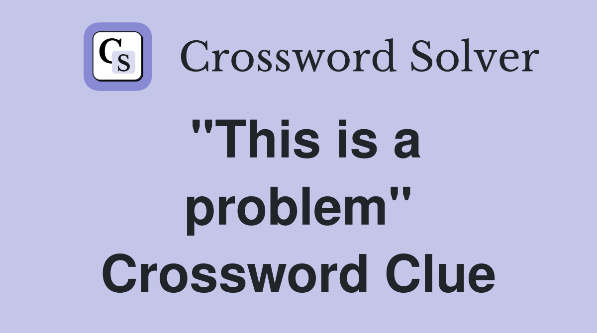 ''This is a problem'' Crossword Clue