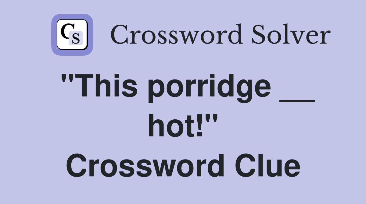 ''This porridge __ hot!'' Crossword Clue