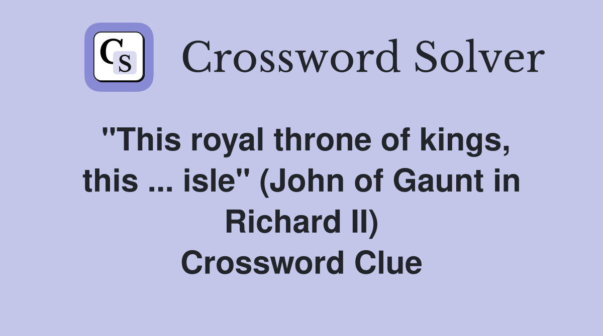 ''This royal throne of kings, this ... isle'' (John of Gaunt in Richard II) Crossword Clue