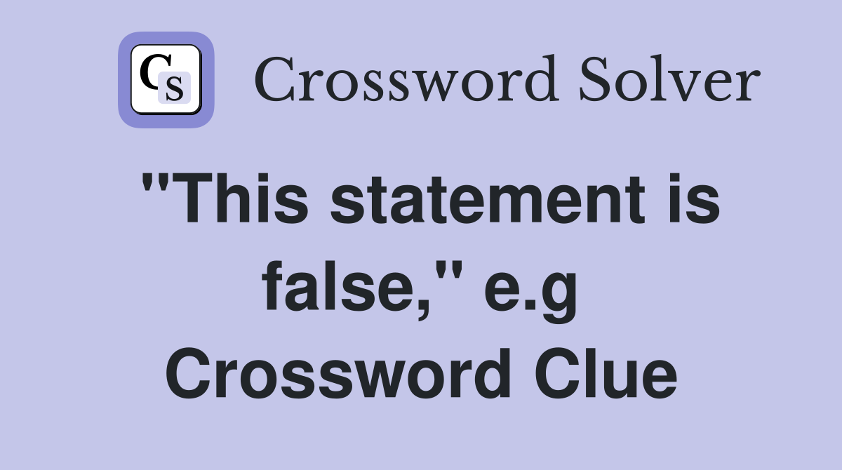 ''This statement is false,'' e.g Crossword Clue