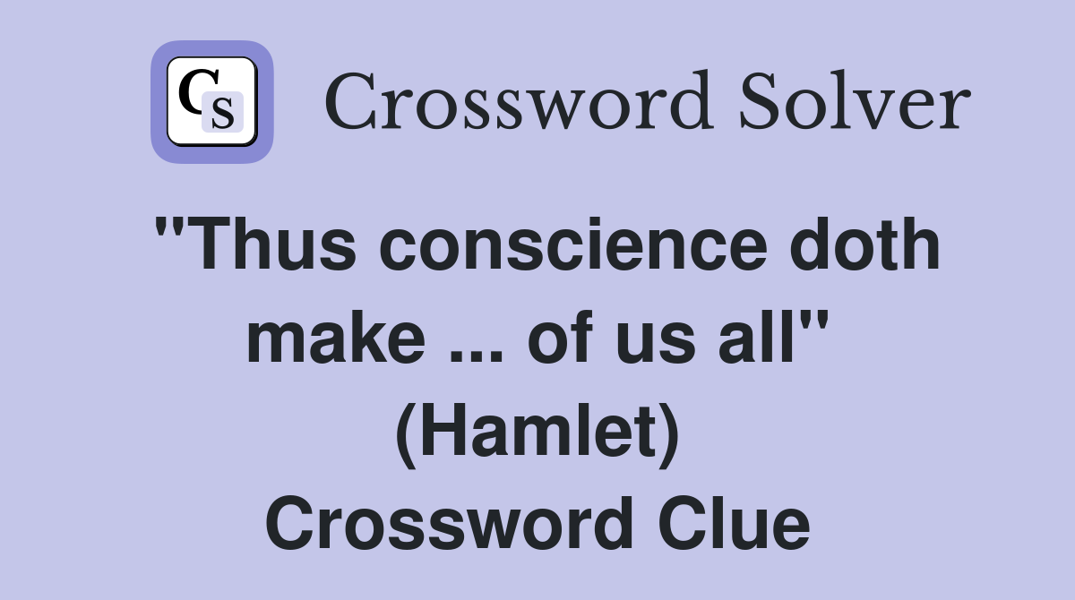 ''Thus conscience doth make ... of us all'' (Hamlet) Crossword Clue