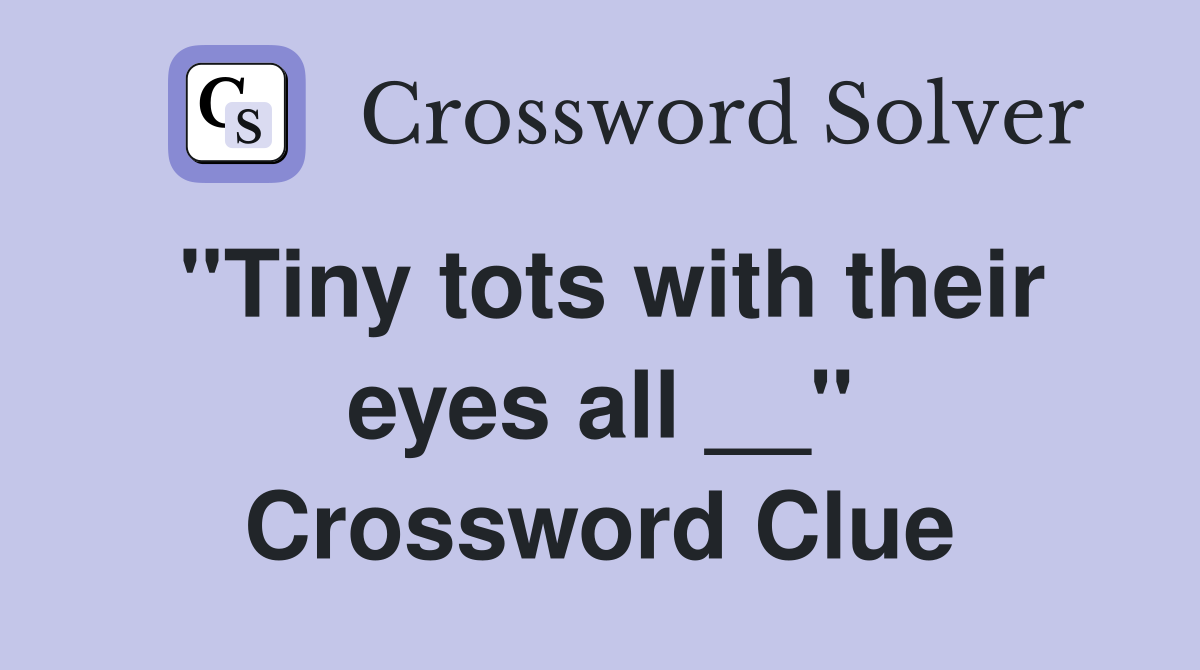 ''Tiny tots with their eyes all __'' Crossword Clue