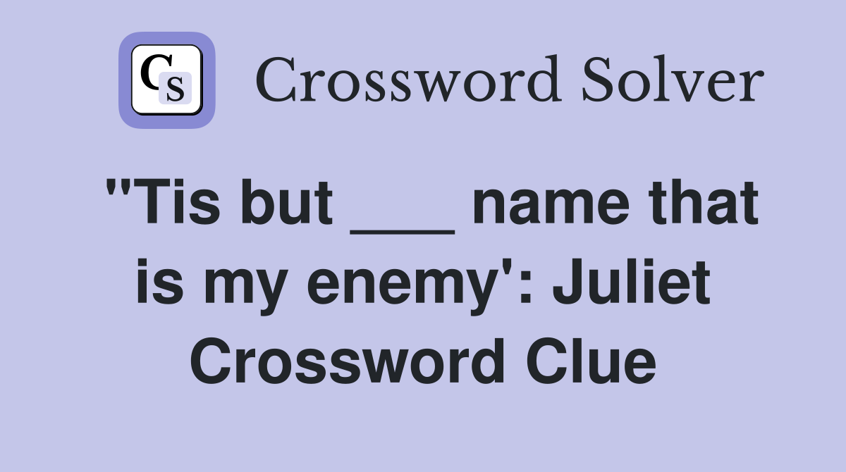 ''Tis but ___ name that is my enemy': Juliet Crossword Clue