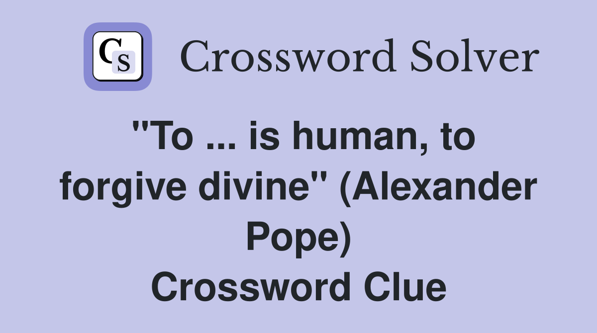 ''To ... is human, to forgive divine'' (Alexander Pope) Crossword Clue